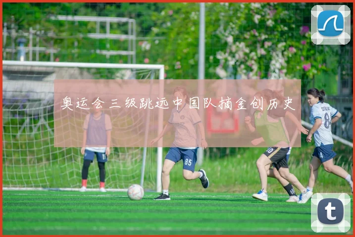 奥运会三级跳远中国队摘金创历史