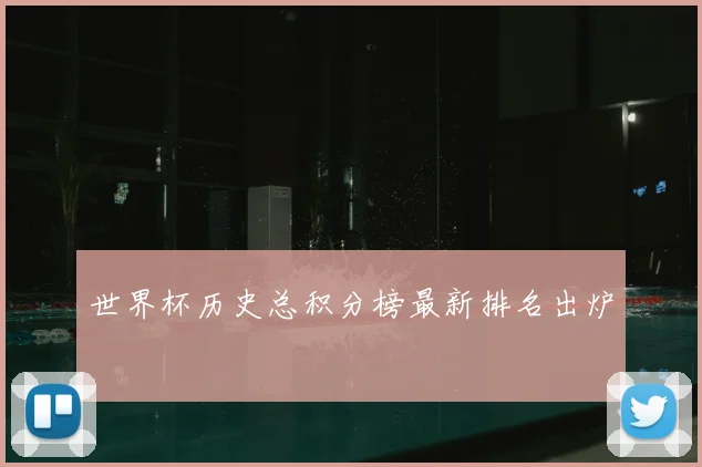 世界杯历史总积分榜最新排名出炉