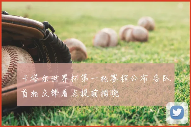 卡塔尔世界杯第一轮赛程公布 各队首轮交锋看点提前揭晓