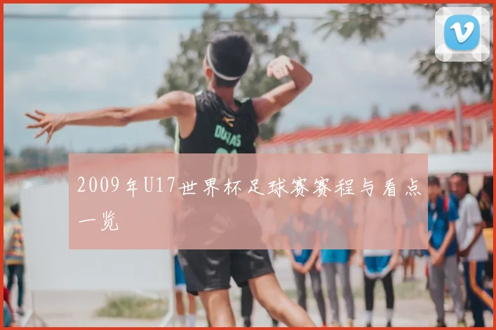 2009年U17世界杯足球赛赛程与看点一览