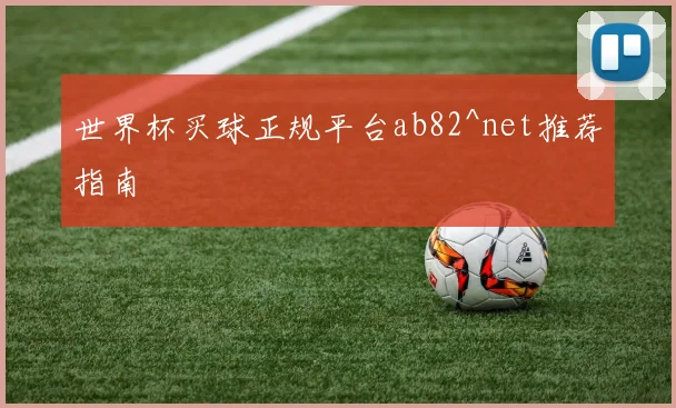 世界杯买球正规平台ab82^net推荐指南