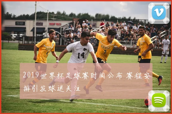 2019世界杯足球赛时间公布 赛程安排引发球迷关注