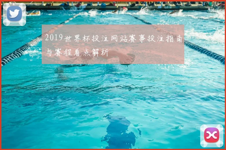 2019世界杯投注网站赛事投注指南与赛程看点解析